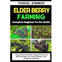 ELDER BERRY FARMING: Complete Beginner To Pro Guide : Strategic Practical Handbook For Gardener On How To Grow Elder Berry From Scratch (Cultivation, Care, Management And Benefit) ELDER BERRY FARMING: Complete Beginner To Pro Guide : Strategic Practical Handbook For Gardener On How To Grow Elder Berry From Scratch (Cultivation, Care, Management And Benefit) Kindle Paperback