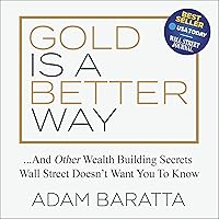 Gold Is a Better Way: And Other Wealth Building Secrets Wall Street Doesn't Want You to Know Gold Is a Better Way: And Other Wealth Building Secrets Wall Street Doesn't Want You to Know Audible Audiobook Kindle Hardcover Paperback