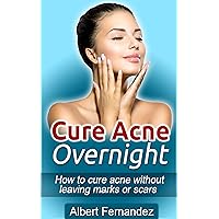 Cure Acne Overnight: How To Cure Acne Without Leaving Marks Or Scars (Acne Cure, Clear Skin, Acne Remedy, Acne Solution, Pimple Cure, Pimples, Acne, Remedies, Cures,) Cure Acne Overnight: How To Cure Acne Without Leaving Marks Or Scars (Acne Cure, Clear Skin, Acne Remedy, Acne Solution, Pimple Cure, Pimples, Acne, Remedies, Cures,) Kindle