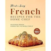 Made-Easy French Recipes for the Home Chef: Delicious French Dishes for the Whole Family Made-Easy French Recipes for the Home Chef: Delicious French Dishes for the Whole Family Kindle Hardcover Paperback