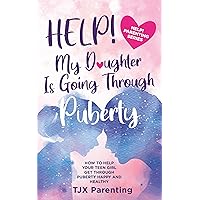 HELP! My Daughter Is Going Through Puberty: How to Help Your Teen Girl Get Through Puberty Happy and Healthy