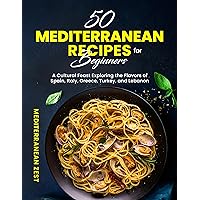50 Mediterranean Recipes for Beginners: Transform Your Meals into a Cultural Feast Exploring the Flavors of Spain, Italy, Greece, Turkey, and Lebanon (Classic Mediterranean Recipes Book 2)