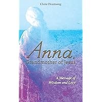 Anna, Grandmother of Jesus: A Message of Wisdom and Love Anna, Grandmother of Jesus: A Message of Wisdom and Love Audible Audiobook Kindle Paperback