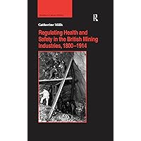 Regulating Health and Safety in the British Mining Industries, 1800–1914 (Studies in Labour History) Regulating Health and Safety in the British Mining Industries, 1800–1914 (Studies in Labour History) Kindle Hardcover Paperback