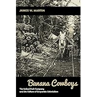 Banana Cowboys: The United Fruit Company and the Culture of Corporate Colonialism Banana Cowboys: The United Fruit Company and the Culture of Corporate Colonialism Kindle Hardcover Paperback