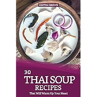 30 Thai Soup Recipes That Will Warm Up Your Heart: Try Out Thai Soup with This Cookbook 30 Thai Soup Recipes That Will Warm Up Your Heart: Try Out Thai Soup with This Cookbook Kindle Paperback