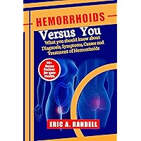 HEMORRHOIDS VERSUS YOU : What you should know about Diagnosis, Symptoms, Causes and Treatment of Hemorrhoids: 40+ Bonus Recipes for your Health. HEMORRHOIDS VERSUS YOU : What you should know about Diagnosis, Symptoms, Causes and Treatment of Hemorrhoids: 40+ Bonus Recipes for your Health. Kindle Paperback