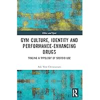 Gym Culture, Identity and Performance-Enhancing Drugs: Tracing a Typology of Steroid Use (Ethics and Sport) Gym Culture, Identity and Performance-Enhancing Drugs: Tracing a Typology of Steroid Use (Ethics and Sport) Paperback Kindle Hardcover