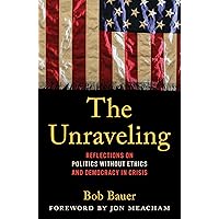 The Unraveling: Reflections on Politics without Ethics and Democracy in Crisis