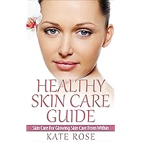 Healthy Skin Care Guide: Skin Care For Glowing Skin From Within (beautiful skin, healthy skin, natural skin care, younger skin, how to look attractive) Healthy Skin Care Guide: Skin Care For Glowing Skin From Within (beautiful skin, healthy skin, natural skin care, younger skin, how to look attractive) Kindle