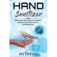 Hand Sanitizer: Make Your Own Homemade Gel and Spray to Kill Viruses and Bacteria Hand Sanitizer: Make Your Own Homemade Gel and Spray to Kill Viruses and Bacteria Kindle