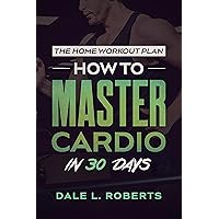 The Home Workout Plan: How to Master Cardio in 30 Days (Fitness Short Reads Book 7) The Home Workout Plan: How to Master Cardio in 30 Days (Fitness Short Reads Book 7) Kindle Paperback