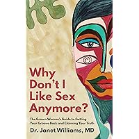Why Don't I Like Sex Anymore: The Grown Woman’s Guide to Getting Your Groove Back and Claiming Your Truth Why Don't I Like Sex Anymore: The Grown Woman’s Guide to Getting Your Groove Back and Claiming Your Truth Kindle Paperback