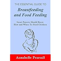 The Essential Guide to Breastfeeding and Food Feeding: Smart Parents Should Know How and When To Feed Children The Essential Guide to Breastfeeding and Food Feeding: Smart Parents Should Know How and When To Feed Children Kindle Paperback