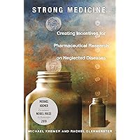 Strong Medicine: Creating Incentives for Pharmaceutical Research on Neglected Diseases Strong Medicine: Creating Incentives for Pharmaceutical Research on Neglected Diseases Kindle Paperback Hardcover
