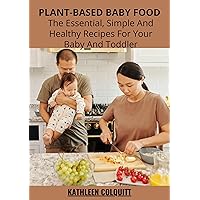 Plant-Based Baby Food: The Essential, Simple And Healthy Recipes For Your Baby And Toddler: With Safety Veganism And When Your Baby Should Not Go Vegan To Ensure Complete Nutrition After Weaning Plant-Based Baby Food: The Essential, Simple And Healthy Recipes For Your Baby And Toddler: With Safety Veganism And When Your Baby Should Not Go Vegan To Ensure Complete Nutrition After Weaning Kindle Paperback
