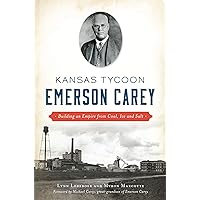 Kansas Tycoon Emerson Carey: Building an Empire from Coal, Ice and Salt Kansas Tycoon Emerson Carey: Building an Empire from Coal, Ice and Salt Kindle Hardcover Paperback