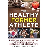 The Healthy Former Athlete: Nutrition and Fitness Advice for the Transition from Elite Athlete to Normal Human The Healthy Former Athlete: Nutrition and Fitness Advice for the Transition from Elite Athlete to Normal Human Paperback Kindle