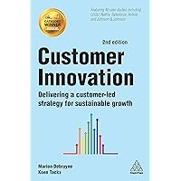 Customer Innovation: Delivering a Customer-Led Strategy for Sustainable Growth Customer Innovation: Delivering a Customer-Led Strategy for Sustainable Growth Kindle Hardcover Paperback