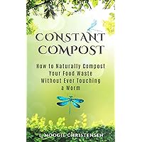 Constant Compost: How to naturally compost your food waste without ever touching a worm Constant Compost: How to naturally compost your food waste without ever touching a worm Kindle Paperback