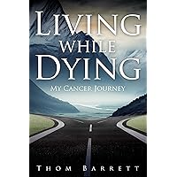 Living While Dying: My Cancer Journey Living While Dying: My Cancer Journey Kindle Paperback