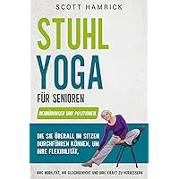 Stuhl-Yoga für Senioren: Dehnübungen und Positionen, die Sie überall im Sitzen durchführen können, um Ihre Flexibilität, Ihre Mobilität, Ihr Gleichgewicht ... für Männer und Frauen über 60)