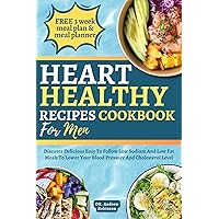 HEART HEALTHY RECIPES COOKBOOK FOR MEN: Discover Delicious Easy To Follow Low Sodium And Low Fat Meals To Lower Your Blood Pressure And Cholesterol Level HEART HEALTHY RECIPES COOKBOOK FOR MEN: Discover Delicious Easy To Follow Low Sodium And Low Fat Meals To Lower Your Blood Pressure And Cholesterol Level Kindle Paperback