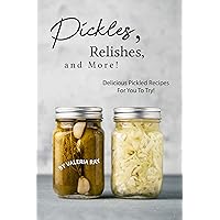 Pickles, Relishes, and More!: Delicious Pickled Recipes for You to Try! Pickles, Relishes, and More!: Delicious Pickled Recipes for You to Try! Kindle Paperback