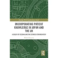 Incorporating Patient Knowledge in Japan and the UK: A Study of Eczema and the Steroid Controversy (Routledge-WIAS Interdisciplinary Studies) Incorporating Patient Knowledge in Japan and the UK: A Study of Eczema and the Steroid Controversy (Routledge-WIAS Interdisciplinary Studies) Kindle Hardcover Paperback