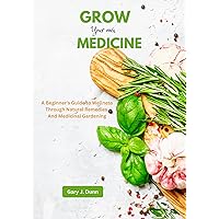How to Grow your Own Medicine: A Beginner's Guide to Wellness Through Natural Remedies and Medicinal Gardening (The Home grown Kitchen; Vegetables, fruits and medicines for a thriving life)
