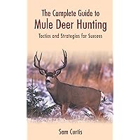 The Complete Guide to Mule Deer Hunting: Tactics and Strategies for Success The Complete Guide to Mule Deer Hunting: Tactics and Strategies for Success Hardcover