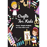 CRAFTS FOR KIDS: Funny, Simple Projects for Your Kids to Do: Gift Ideas for Holiday CRAFTS FOR KIDS: Funny, Simple Projects for Your Kids to Do: Gift Ideas for Holiday Kindle Paperback