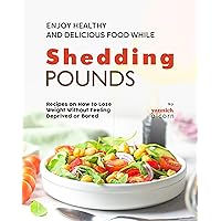 Enjoy Healthy and Delicious Food While Shedding Pounds: Recipes on How to Lose Weight Without Feeling Deprived or Bored Enjoy Healthy and Delicious Food While Shedding Pounds: Recipes on How to Lose Weight Without Feeling Deprived or Bored Kindle Hardcover Paperback