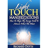 Light Touch Manifestations: How To Shape The Energy Field To Attract What You Want Light Touch Manifestations: How To Shape The Energy Field To Attract What You Want Kindle