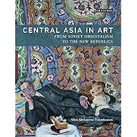 Central Asia in Art: From Soviet Orientalism to the New Republics Central Asia in Art: From Soviet Orientalism to the New Republics Kindle Hardcover