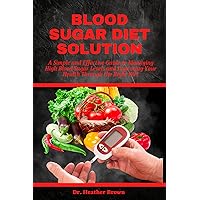 BLOOD SUGAR DIET SOLUTION: A Simple and Effective Guide to Managing High Blood Sugar Levels and Improving Your Health Through the Right Diet (THE HEARTY CARE) BLOOD SUGAR DIET SOLUTION: A Simple and Effective Guide to Managing High Blood Sugar Levels and Improving Your Health Through the Right Diet (THE HEARTY CARE) Kindle Hardcover Paperback