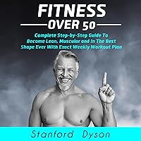 Fitness over 50: Complete Step-by-Step Guide to Become Lean, Muscular and in the Best Shape Ever with Exact Weekly Workout Plan Fitness over 50: Complete Step-by-Step Guide to Become Lean, Muscular and in the Best Shape Ever with Exact Weekly Workout Plan Audible Audiobook Kindle Paperback Hardcover