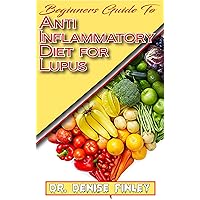 Beginners Guide To Anti inflammatory Diet for Lupus: Quick and easy to prepare homemade recipes for Lupus and other similar infections! Beginners Guide To Anti inflammatory Diet for Lupus: Quick and easy to prepare homemade recipes for Lupus and other similar infections! Kindle Paperback