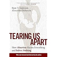 Tearing Us Apart: How Abortion Harms Everything and Solves Nothing Tearing Us Apart: How Abortion Harms Everything and Solves Nothing Paperback Audible Audiobook Kindle Hardcover Audio CD