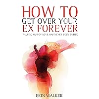 How To Get Over Your Ex Forever: Falling out of love has never been easier