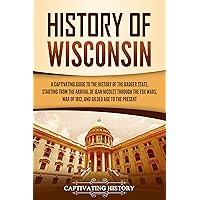 History of Wisconsin: A Captivating Guide to the History of the Badger State, Starting from the Arrival of Jean Nicolet through the Fox Wars, War of 1812, and Gilded Age to the Present (U.S. States)