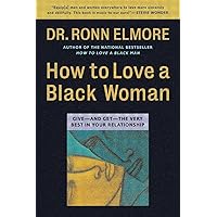How to Love a Black Woman: Give-and-Get-the Very Best in Your Relationship How to Love a Black Woman: Give-and-Get-the Very Best in Your Relationship Paperback Kindle Hardcover