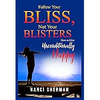 Follow Your Bliss, Not Your Blisters: How to Live Unconditionally Happy Follow Your Bliss, Not Your Blisters: How to Live Unconditionally Happy Kindle Paperback