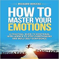 How to Master Your Emotions: A Practical Guide to Emotional Intelligence to Stop Overthinking and Build Self-Confidence How to Master Your Emotions: A Practical Guide to Emotional Intelligence to Stop Overthinking and Build Self-Confidence Audible Audiobook Kindle Paperback