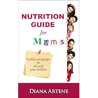 Nutrition Guide for Mums: Healthy eating tips for you and your children Nutrition Guide for Mums: Healthy eating tips for you and your children Kindle Paperback