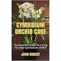 CYMBIDIUM ORCHID CARE: The Essential Guide To Caring For Your Cymbidium Orchid CYMBIDIUM ORCHID CARE: The Essential Guide To Caring For Your Cymbidium Orchid Kindle Paperback