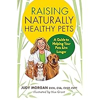 Raising Naturally Healthy Pets: A Guide to Helping Your Pets Live Longer Raising Naturally Healthy Pets: A Guide to Helping Your Pets Live Longer Paperback Kindle