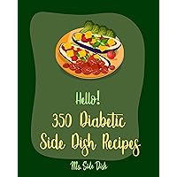 Hello! 350 Diabetic Side Dish Recipes: Best Diabetic Side Dish Cookbook Ever For Beginners [Diabetic Bread Recipes, Baked Potato Cookbook, Mashed Potato Cookbook, Diabetic Italian Cookbook] [Book 1] Hello! 350 Diabetic Side Dish Recipes: Best Diabetic Side Dish Cookbook Ever For Beginners [Diabetic Bread Recipes, Baked Potato Cookbook, Mashed Potato Cookbook, Diabetic Italian Cookbook] [Book 1] Kindle Paperback