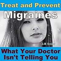 Treat and Prevent Migraines: What Your Doctor Isn't Telling You Treat and Prevent Migraines: What Your Doctor Isn't Telling You Audible Audiobook