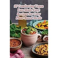 97 Comforting Vegan Eats Made Easy: Recipes for Cozy Plant-Based Meals 97 Comforting Vegan Eats Made Easy: Recipes for Cozy Plant-Based Meals Kindle